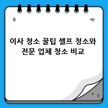 이사 청소 꿀팁 셀프 청소와 전문 업체 청소 비교