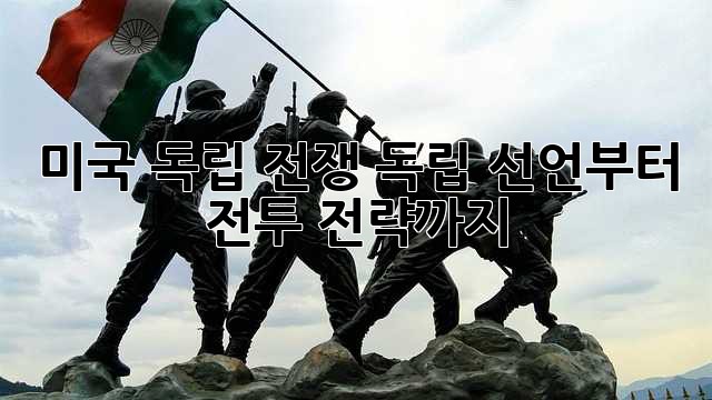 미국 독립 전쟁: 독립 선언부터 전투 전략까지