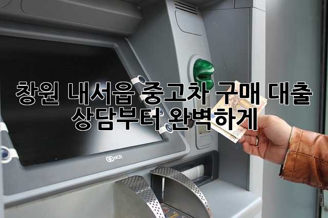 창원 내서읍 중고차 구매? 대출 상담부터 완벽하게!