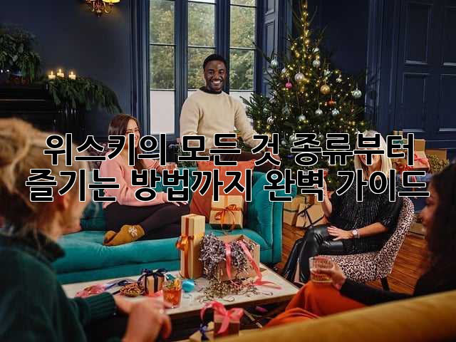 위스키의 모든 것: 종류부터 즐기는 방법까지 완벽 가이드