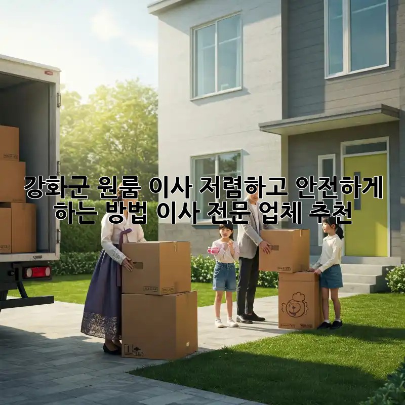 강화군 원룸 이사, 저렴하고 안전하게 하는 방법! 이사 전문 업체 추천