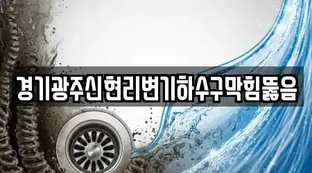 경기광주신현리변기하수구막힘뚫음